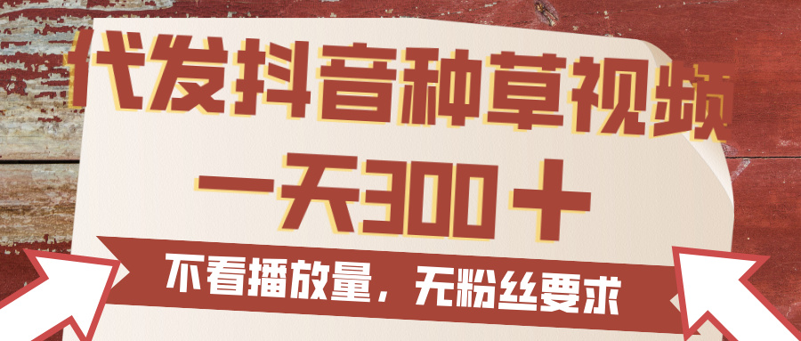 代发抖音种草视频，一天300，无粉丝要求，不看播放量-盈途副业网