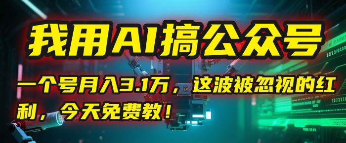 我用AI搞公众号，一个号月入3.1万，这波被忽视的红利，今天免费教！-盈途副业网