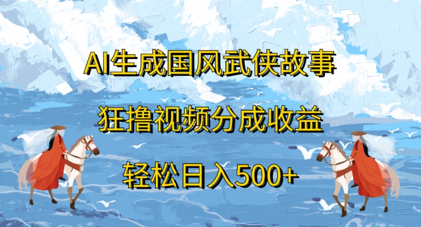 ai生成国风武侠故事狂撸视频分成收益轻松日入500+-盈途副业网