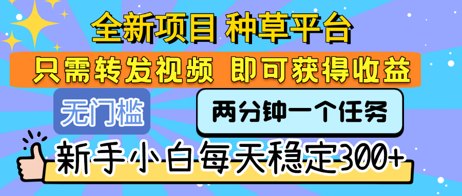 全新项目 种草平台 只需要转发任务视频 即可获得收益 新手小白每天稳定300+-盈途副业网