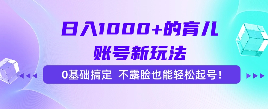 日入1000+的育儿账号新玩法，0基础搞定，不露脸也能轻松起号！-盈途副业网