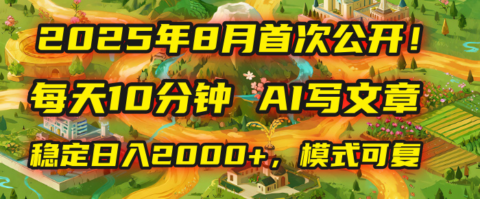 2025年首次公开，每天10分钟，用AI写文章，稳定日入2000+，模式可复制！-盈途副业网