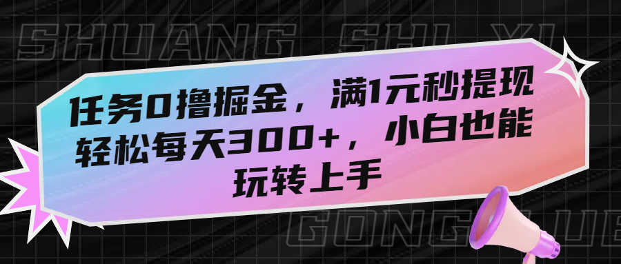 任务0撸掘金，满1元秒提现，轻松每天300+，小白也能玩转上手-盈途副业网