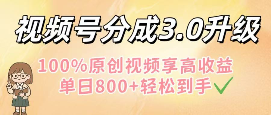 视频号分成3.0升级！100%原创视频享高收益，单日800+轻松到手-盈途副业网