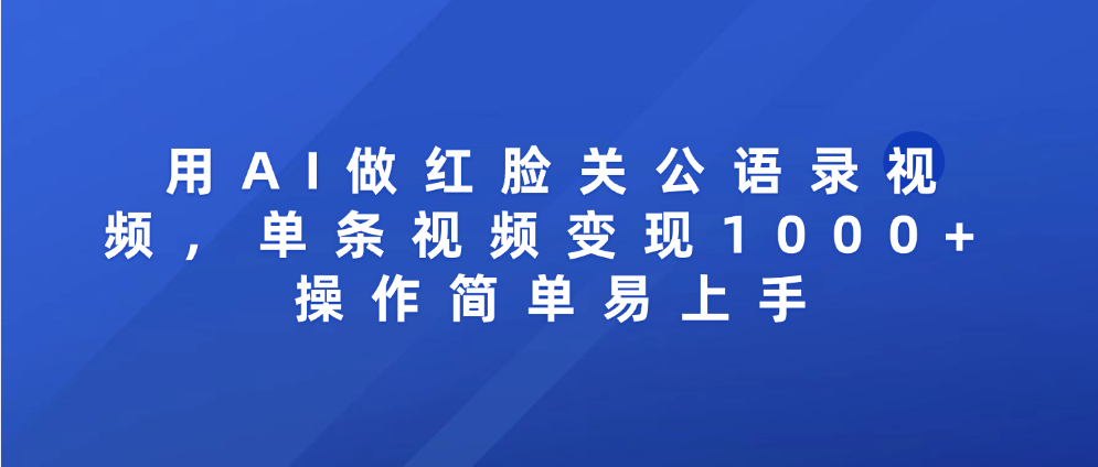 用AI做红脸关公语录视频，单条视频变现1000+ 操作简单易上手-盈途副业网