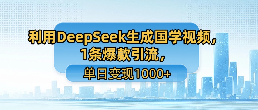 利用DeepSeek生成国学视频，1条爆款引流，单日变现1000+-盈途副业网
