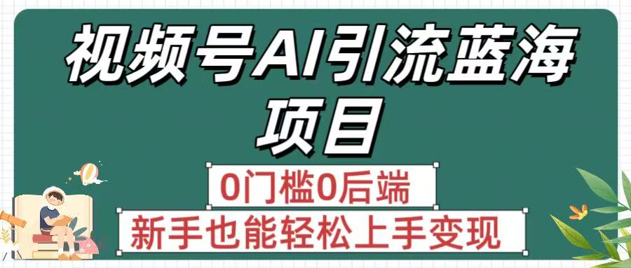 疯传！视频号AI引流蓝海项目，0门槛0后端，新手也能轻松上手变现-盈途副业网