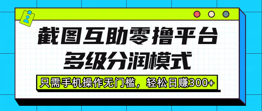 截图互助零撸平台，多级分润模式，只需手机操作无门槛，轻松日赚300+-盈途副业网