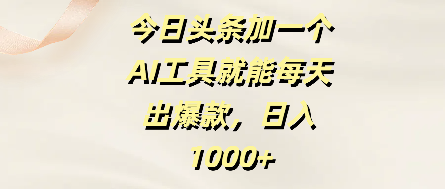 今日头条加一个AI工具，就能每天出爆款，日入1000+-盈途副业网