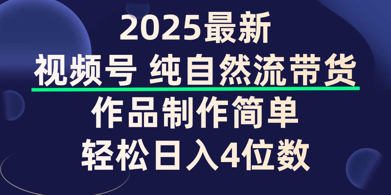 视频号纯自然流带货，作品制作简单，轻松日入4位数，保姆级教程-盈途副业网