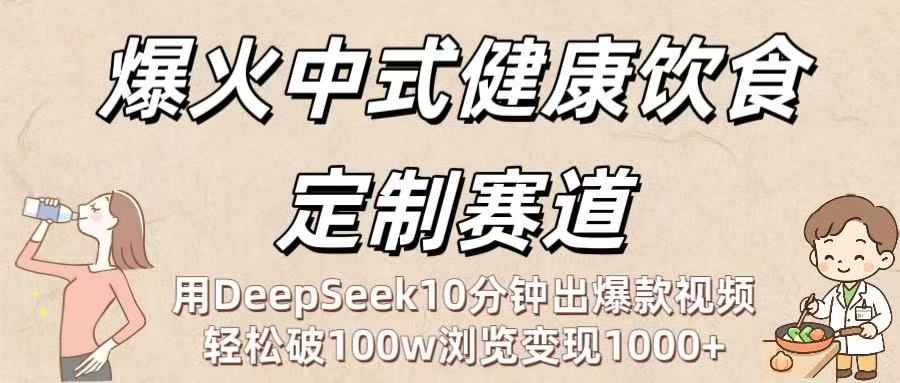 爆火中式健康饮食定制赛道：用DeepSeek10分钟出爆款视频，轻松破100w浏览变现1000+-盈途副业网