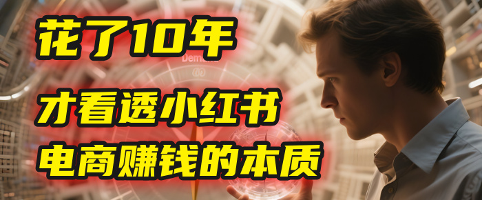 我花了10年，才看透小红书电商赚钱的2个字：本质-盈途副业网
