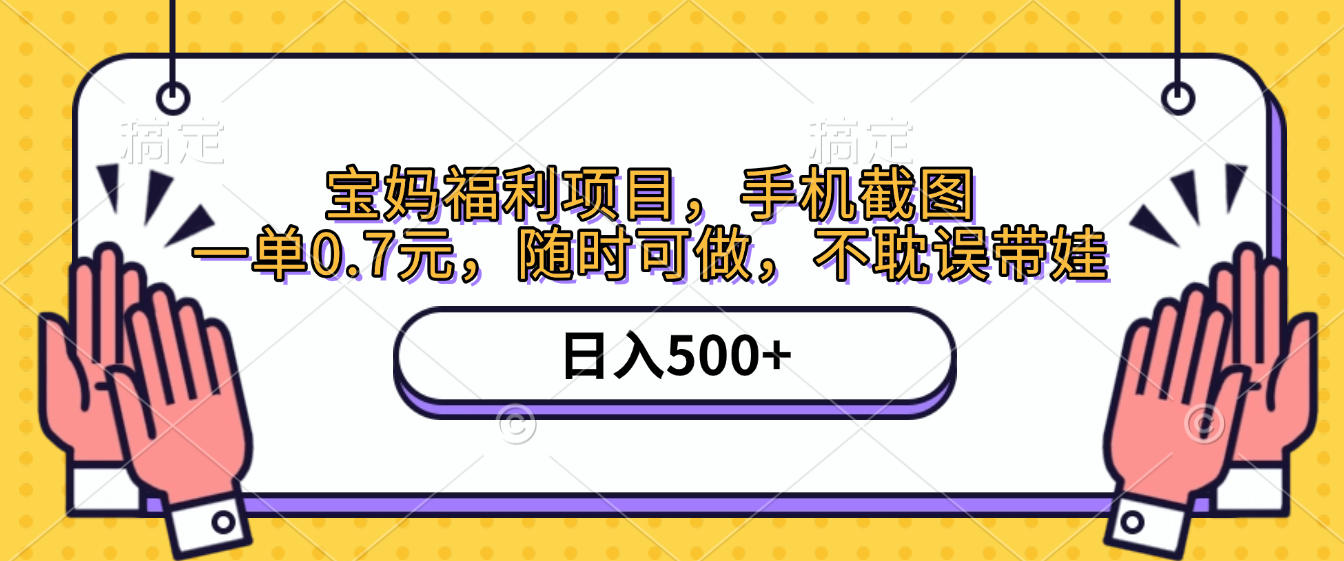 手机截图，宝妈福利项目，一单0.7元，随时可做，不耽误带娃，日入500+-盈途副业网