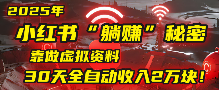 2025年，小红书的“躺赚”秘密被我扒出来了，靠做虚拟资料，30天全自动收入2万块！-盈途副业网