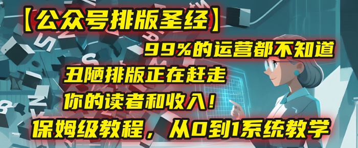 【公众号排版圣经】99%的运营都不知道，丑陋排版正在赶走你的读者和收入！保姆级教程，从0到1系统教学-盈途副业网