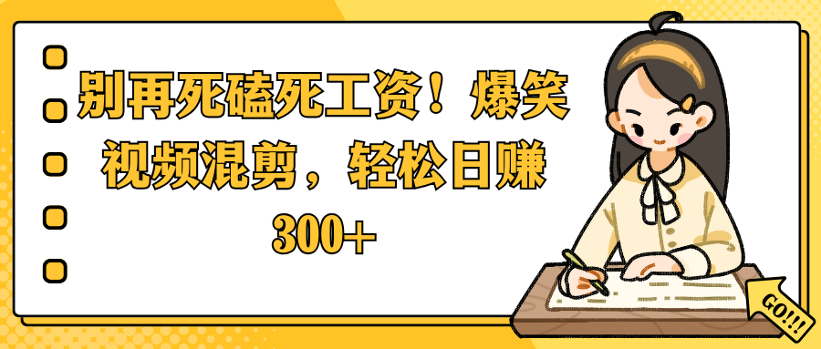 别再死磕死工资！爆笑视频混剪，轻松日赚 300+-盈途副业网