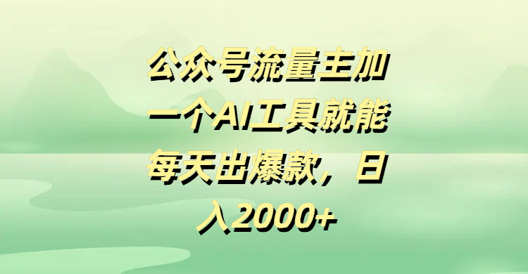 公众号流量主，加一个AI工具就能每天出爆款，日入2000+-盈途副业网