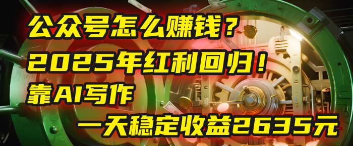 公众号怎么赚钱？2025年红利回归！靠AI写作，一天稳定收益2635元（10分钟上手）-盈途副业网
