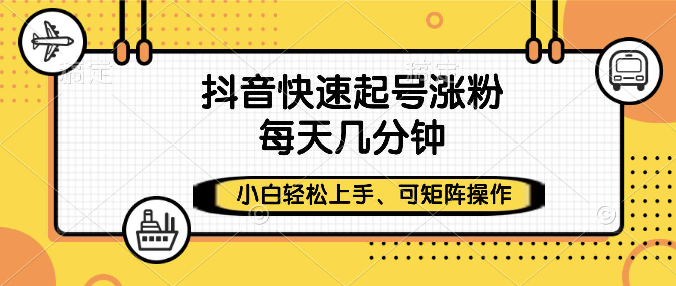 抖音快速起号涨粉，小白轻松上手、每天几分钟，可矩阵操作-盈途副业网