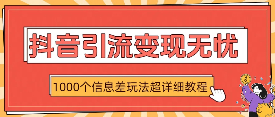抖音引流变现无忧：1000个信息差玩法超详细教程-盈途副业网