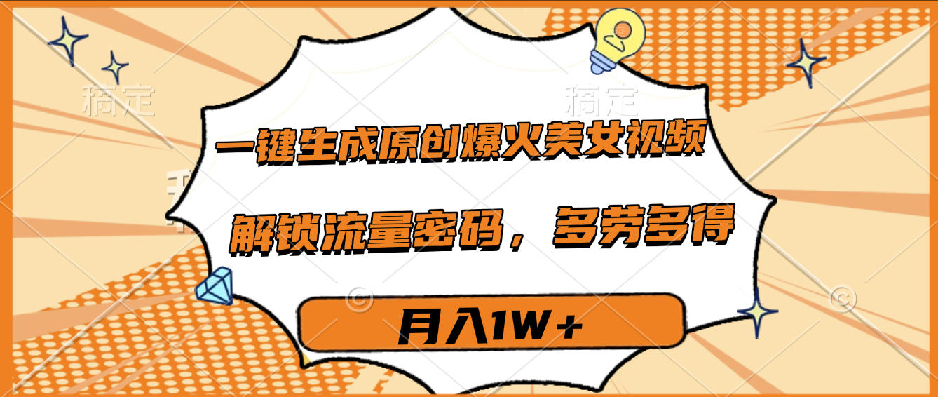 一键生成原创爆火美女视频，多劳多得，解锁流量密码，月入1W+-盈途副业网