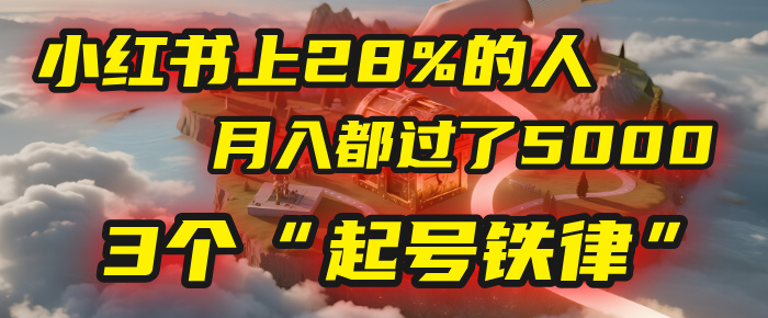 小红书上28%的人，月入都过了5000，我扒出了他们共同遵守的3个“起号铁律”-盈途副业网