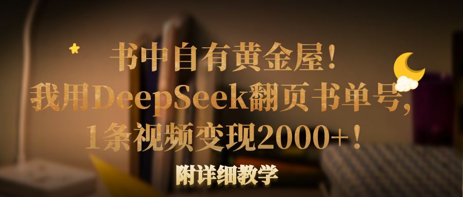 书中自有黄金屋!我用DeepSeek翻页书单号,1条视频变现2000+!附详细教学-盈途副业网
