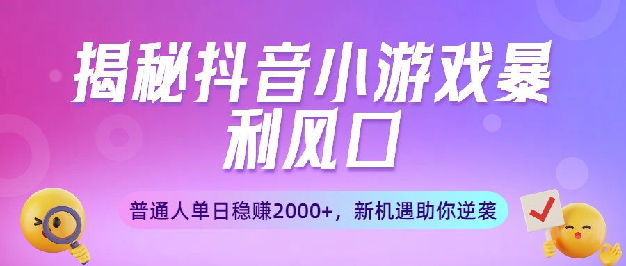 揭秘抖音小游戏暴利风口：普通人单日稳赚2000+，新机遇助你逆袭-盈途副业网