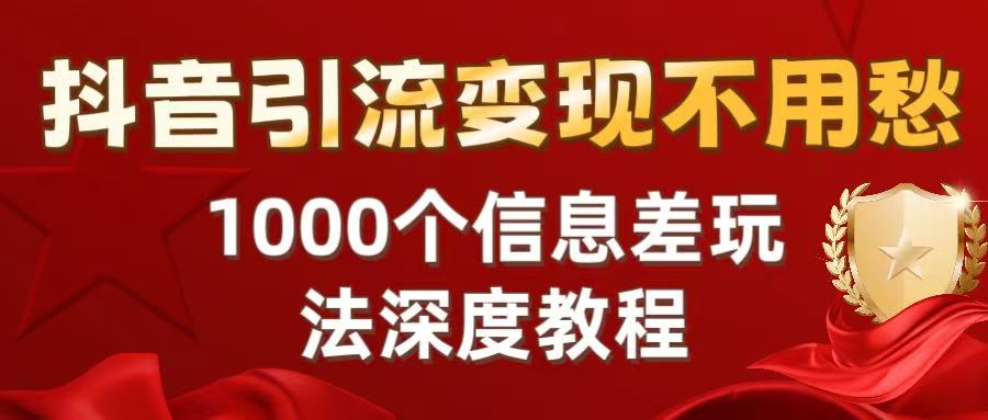 抖音引流变现不用愁：1000个信息差玩法深度教程-盈途副业网