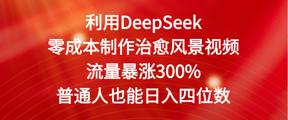 利用DeepSeek零成本制作治愈风景视频，流量暴涨300%。普通人也能日入四位数-盈途副业网