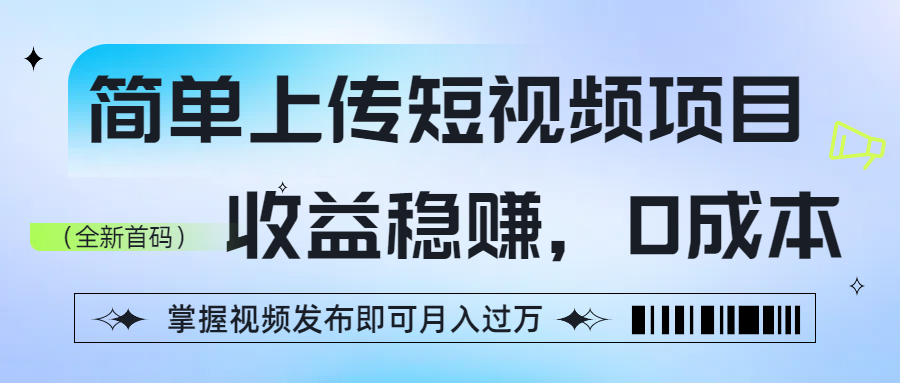 简单上传短视频项目，收益稳赚，0成本，掌握视频发布即可月入过万-盈途副业网