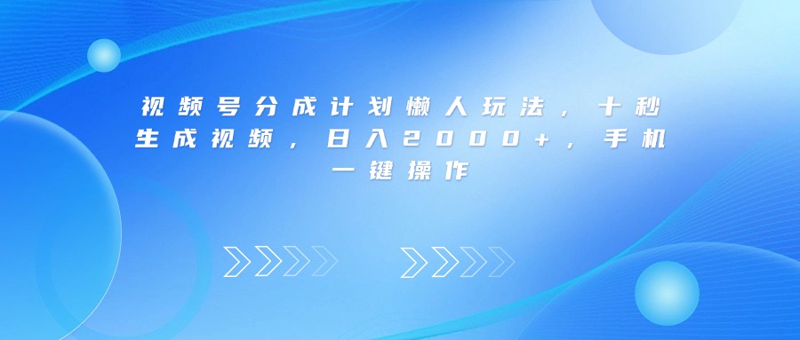 视频号分成计划懒人玩法，十秒生成视频，日入2000+，手机一键操作-盈途副业网