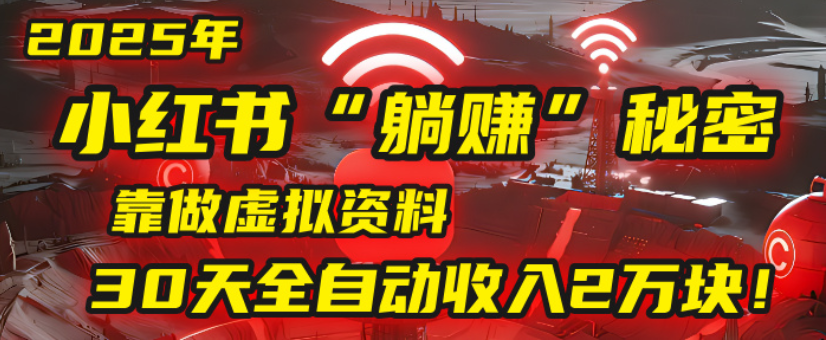 2025小红书虚拟项目，靠做虚拟资料30天全自动收入2万块-盈途副业网