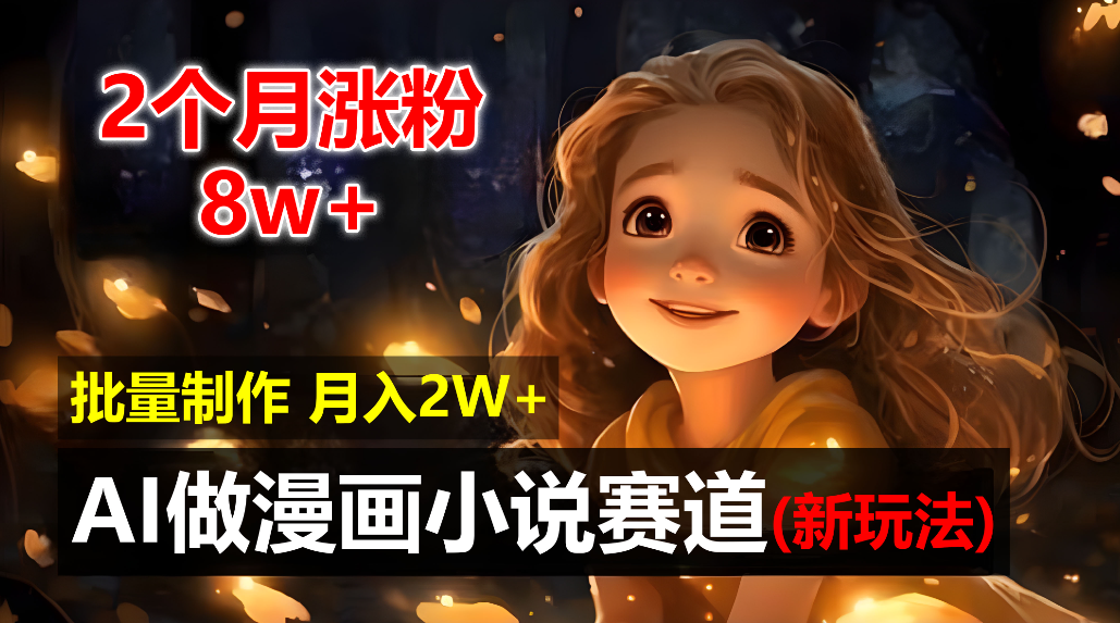 2个月涨粉8w，新玩法AI自动化做漫画小说赛道，操作简单可批量制作，新手小白轻松月入20000+-盈途副业网