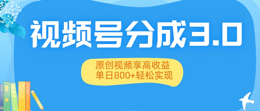 视频号分成3.0升级：原创视频享高收益，单日800+轻松实现-盈途副业网