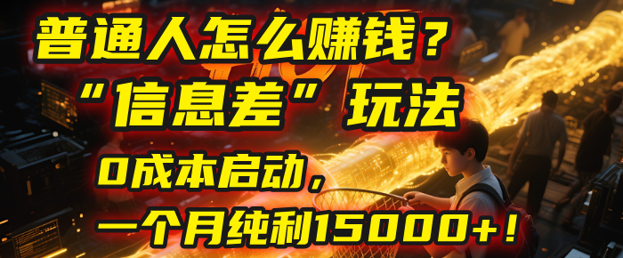 普通人怎么赚钱？| 2025年马哥揭秘“信息差”玩法：0成本启动，一个月纯利15000+！-盈途副业网