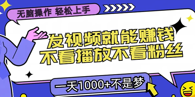 只要发视频就能赚钱？不看播放不看粉丝，无脑操作，小白轻松上手，一天1000+-盈途副业网
