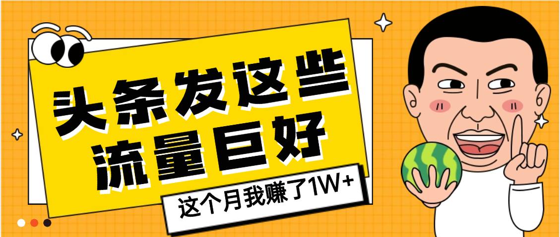 【天呐】头条上发这些内容，流量居然这么好，这个月我已经赚了1W+-盈途副业网