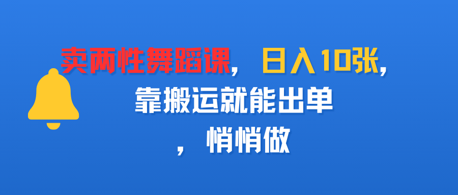 卖两性舞蹈课，日入10张，靠搬运就能出单，悄悄做-盈途副业网