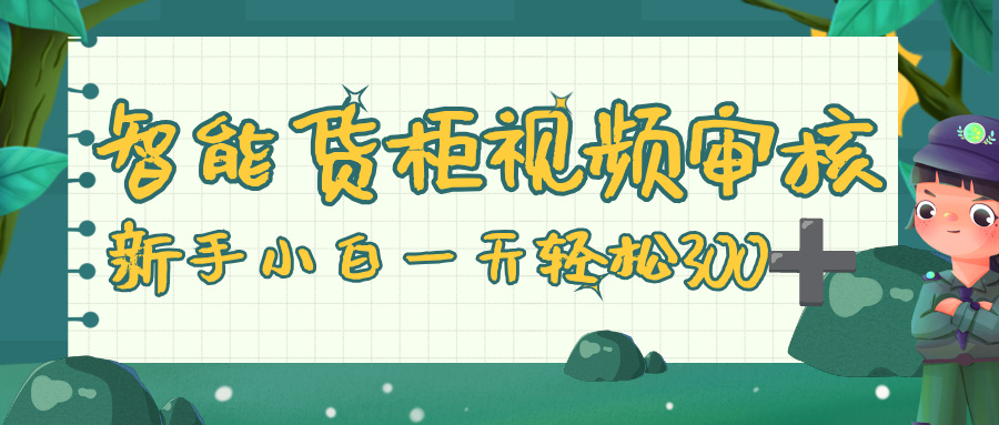 智能货柜视频审核，零门槛，几秒一单，多劳多得，新人小白一天轻松 300+-盈途副业网