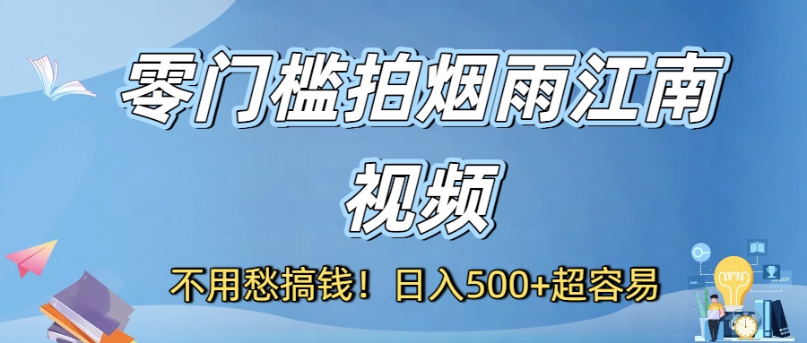 不用愁搞钱！零门槛拍烟雨江南视频，日入500+超容易-盈途副业网