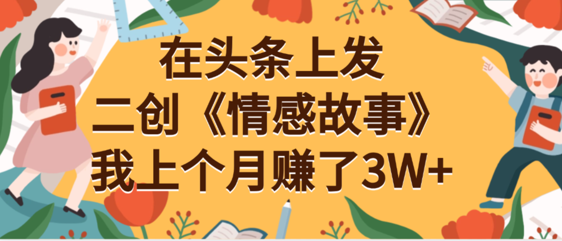 在头条上二创《情感故事》月入3W+-盈途副业网