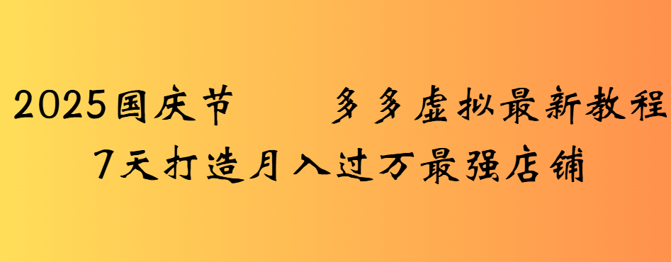 2025国庆节多多虚拟最新教程7天打造月入过万最强店铺-盈途副业网