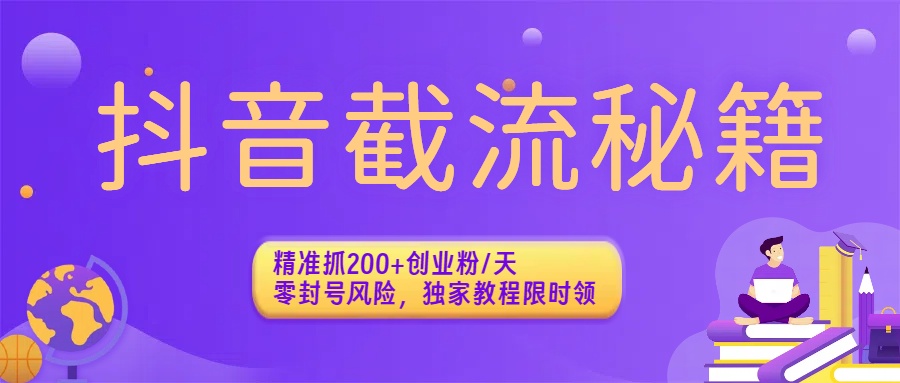 抖音截流秘籍：精准抓200+创业粉/天，零封号风险，独家教程限时领-盈途副业网
