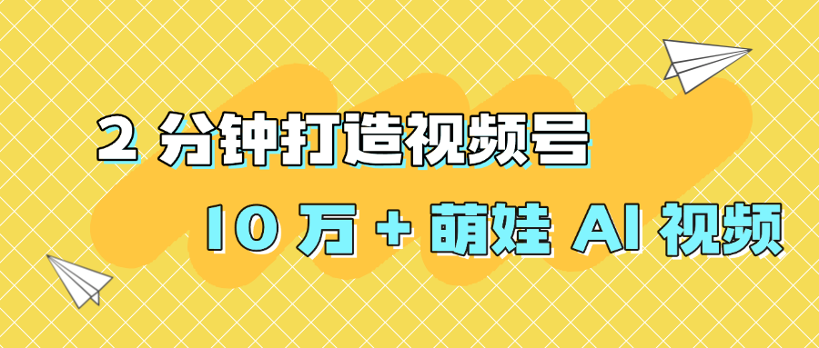 2 分钟打造视频号 10 万 + 萌娃 AI 视频-盈途副业网