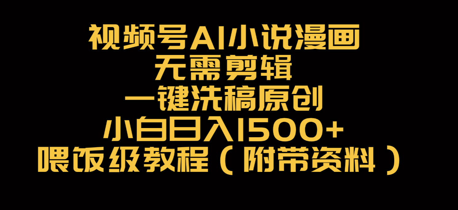 视频号AI小说漫画，无需剪辑，一键洗稿原创，小白日入500+，喂饭级教程-盈途副业网
