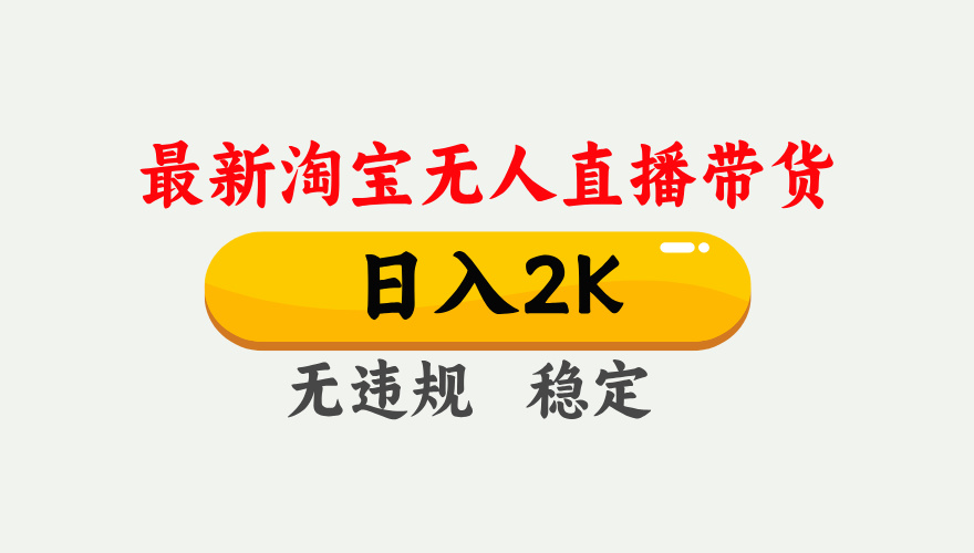 淘宝无人直播【最新】，日入2K，独家技术，无违规无封号，可矩阵，长期稳定【揭秘】-盈途副业网