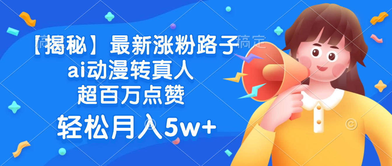 最新涨粉路子，ai动漫转真人，超百万点赞，轻松月入5w+【揭秘】-盈途副业网