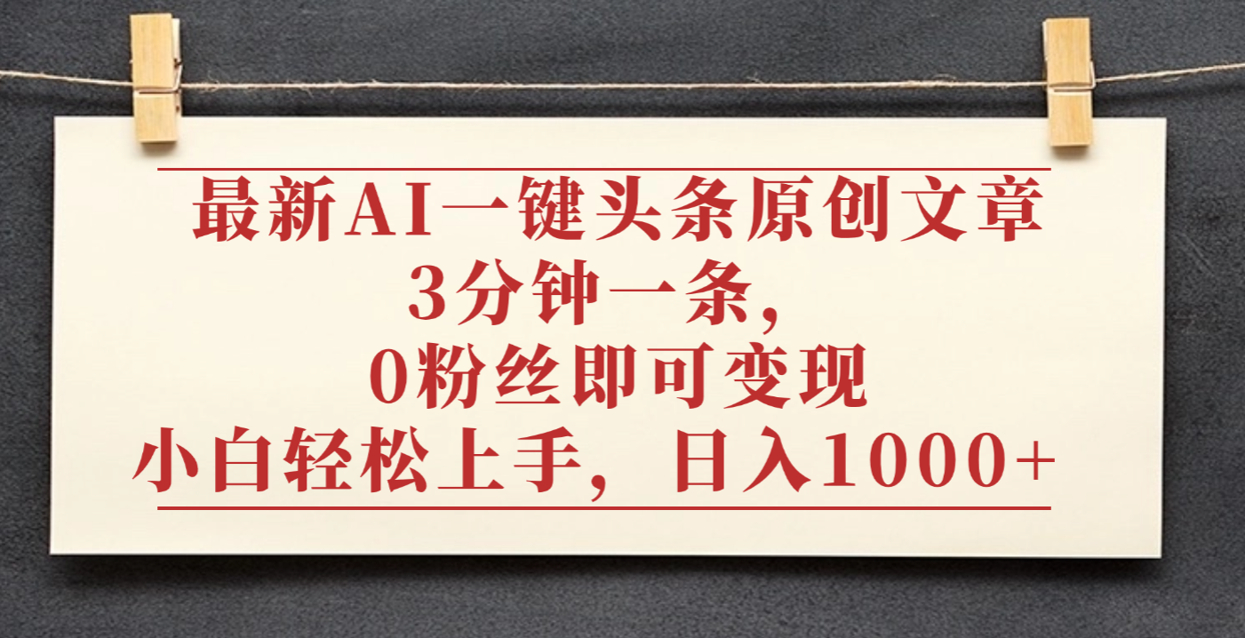 最新AI一键头条原创文章,3分钟一条,0粉丝即可变现,日入1000+-盈途副业网