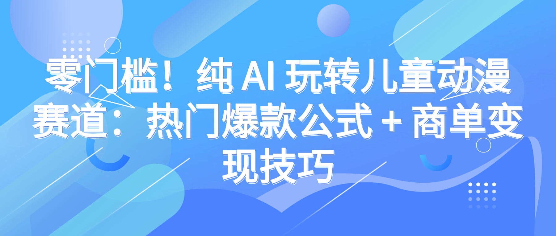 零门槛！纯 AI 玩转儿童动漫赛道：热门爆款公式 + 商单变现技巧-盈途副业网